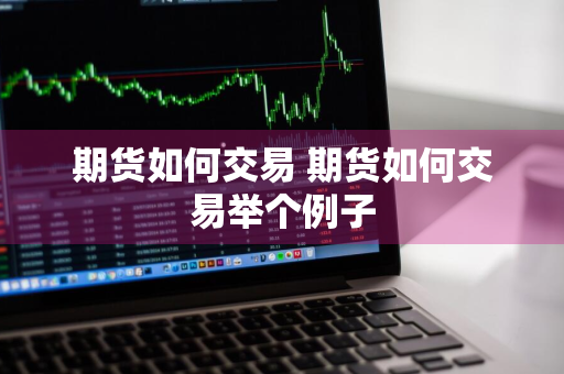 期货如何交易 期货如何交易举个例子