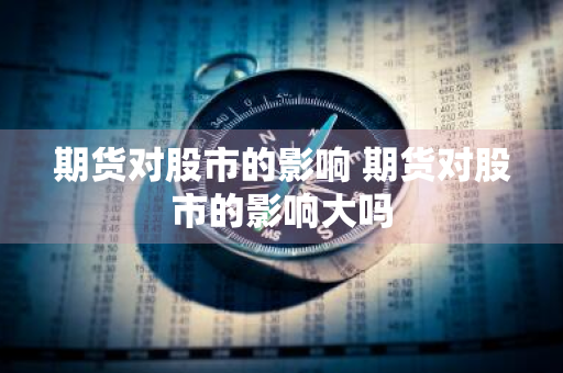 期货对股市的影响 期货对股市的影响大吗