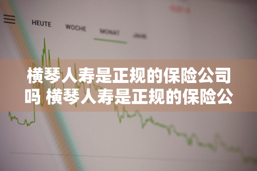 横琴人寿是正规的保险公司吗 横琴人寿是正规的保险公司吗安全吗