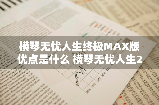 横琴无忧人生终极MAX版优点是什么 横琴无忧人生2020缺点