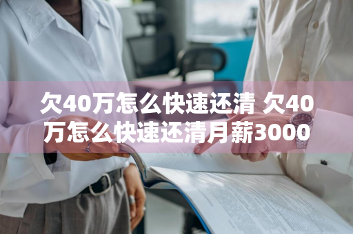 欠40万怎么快速还清 欠40万怎么快速还清月薪3000多