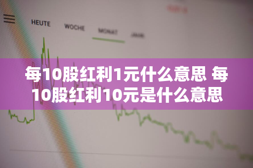 每10股红利1元什么意思 每10股红利10元是什么意思