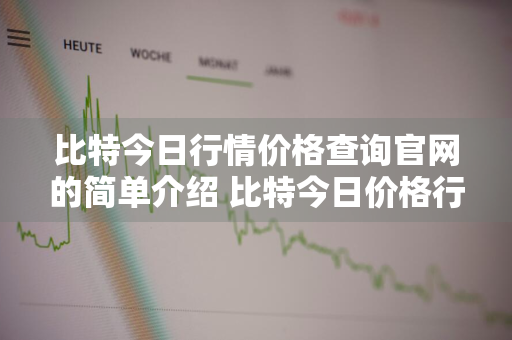 比特今日行情价格查询官网的简单介绍 比特今日价格行情分析