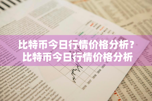 比特币今日行情价格分析？ 比特币今日行情价格分析
