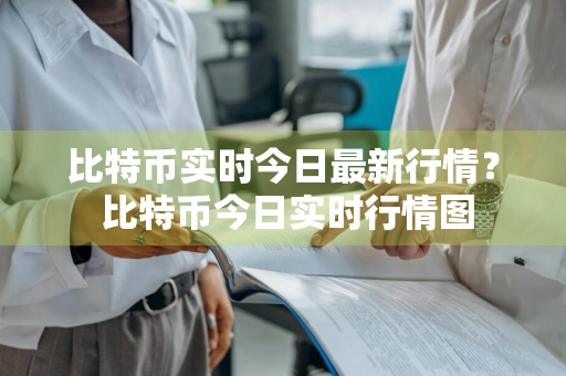 比特币实时今日最新行情？ 比特币今日实时行情图