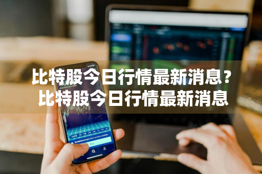 比特股今日行情最新消息？ 比特股今日行情最新消息新闻