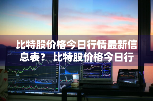 比特股价格今日行情最新信息表？ 比特股价格今日行情最新信息表图片