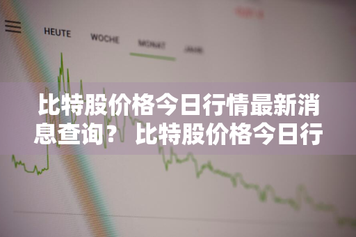 比特股价格今日行情最新消息查询？ 比特股价格今日行情最新消息查询表