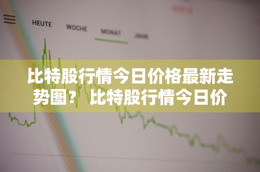 比特股行情今日价格最新走势图？ 比特股行情今日价格最新走势图表