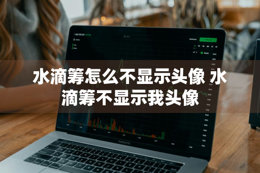 水滴筹怎么不显示头像 水滴筹不显示我头像