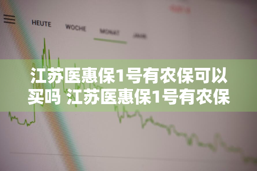 江苏医惠保1号有农保可以买吗 江苏医惠保1号有农保可以买吗多少钱