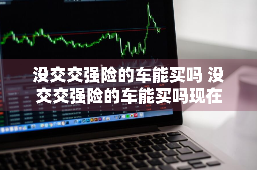 没交交强险的车能买吗 没交交强险的车能买吗现在
