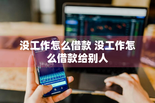 没工作怎么借款 没工作怎么借款给别人