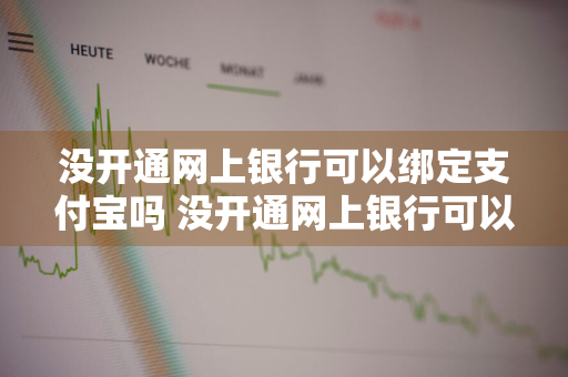 没开通网上银行可以绑定支付宝吗 没开通网上银行可以绑定支付宝吗安全吗
