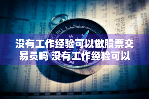 没有工作经验可以做股票交易员吗 没有工作经验可以做股票交易员吗知乎