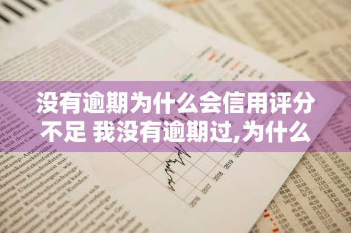 没有逾期为什么会信用评分不足 我没有逾期过,为什么信用评分不足
