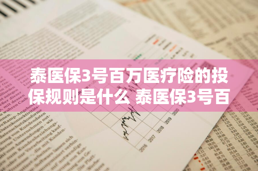 泰医保3号百万医疗险的投保规则是什么 泰医保3号百万医疗费率