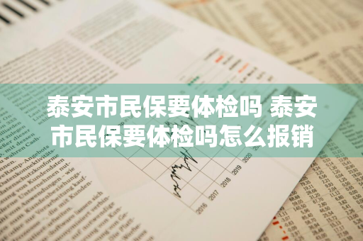泰安市民保要体检吗 泰安市民保要体检吗怎么报销