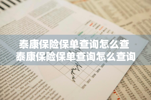 泰康保险保单查询怎么查 泰康保险保单查询怎么查询