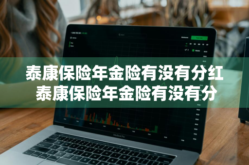 泰康保险年金险有没有分红 泰康保险年金险有没有分红的