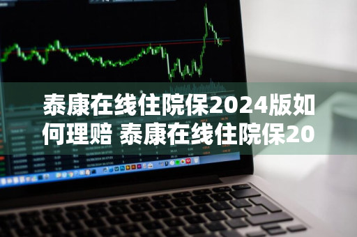 泰康在线住院保2024版如何理赔 泰康在线住院保2020