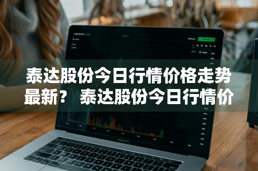 泰达股份今日行情价格走势最新？ 泰达股份今日行情价格走势最新消息