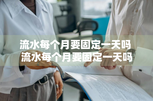 流水每个月要固定一天吗 流水每个月要固定一天吗