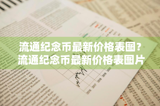 流通纪念币最新价格表图？ 流通纪念币最新价格表图片