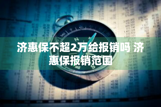 济惠保不超2万给报销吗 济惠保报销范围