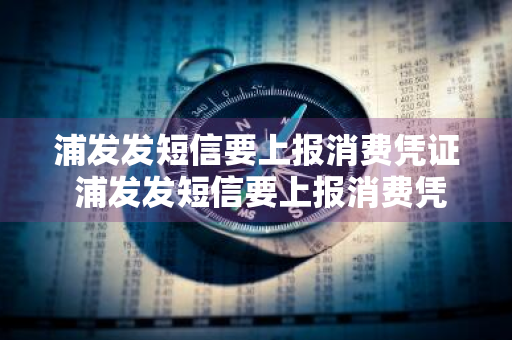 浦发发短信要上报消费凭证 浦发发短信要上报消费凭证吗