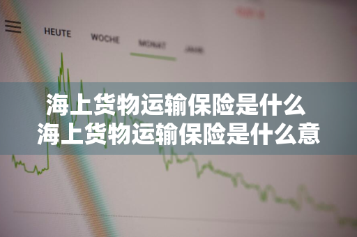 海上货物运输保险是什么 海上货物运输保险是什么意思