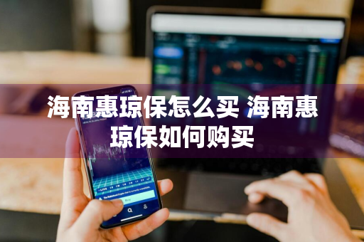 海南惠琼保怎么买 海南惠琼保如何购买
