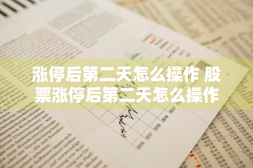 涨停后第二天怎么操作 股票涨停后第二天怎么操作