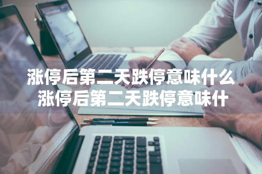涨停后第二天跌停意味什么 涨停后第二天跌停意味什么