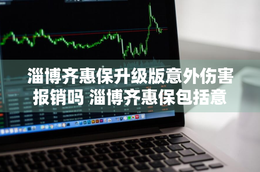 淄博齐惠保升级版意外伤害报销吗 淄博齐惠保包括意外险吗