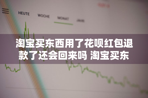 淘宝买东西用了花呗红包退款了还会回来吗 淘宝买东西用了花呗红包退款了还会回来吗