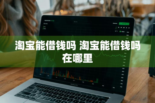 淘宝能借钱吗 淘宝能借钱吗在哪里