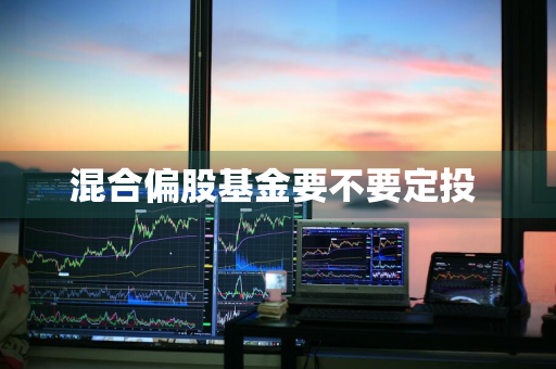 混合偏股基金要不要定投 