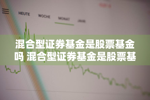 混合型证券基金是股票基金吗 混合型证券基金是股票基金吗