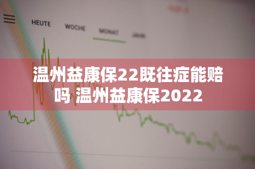 温州益康保22既往症能赔吗 温州益康保2022