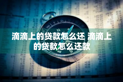 滴滴上的贷款怎么还 滴滴上的贷款怎么还款