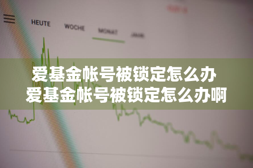 爱基金帐号被锁定怎么办 爱基金帐号被锁定怎么办啊