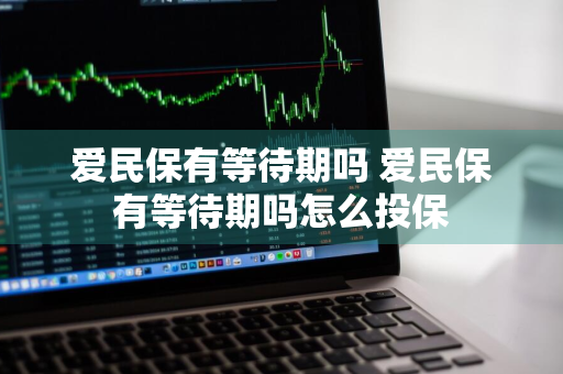爱民保有等待期吗 爱民保有等待期吗怎么投保