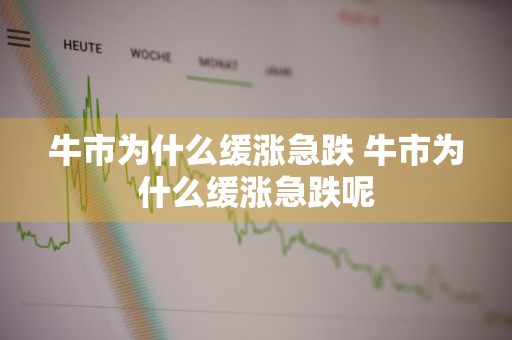 牛市为什么缓涨急跌 牛市为什么缓涨急跌呢