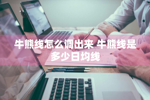 牛熊线怎么调出来 牛熊线是多少日均线
