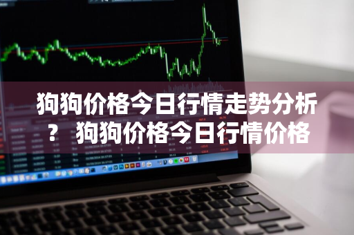 狗狗价格今日行情走势分析？ 狗狗价格今日行情价格