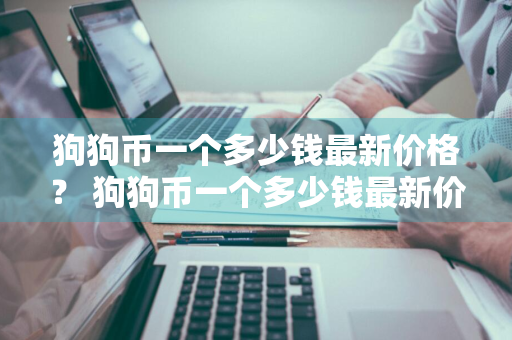 狗狗币一个多少钱最新价格？ 狗狗币一个多少钱最新价格