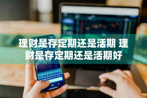 理财是存定期还是活期 理财是存定期还是活期好