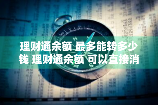 理财通余额+最多能转多少钱 理财通余额+可以直接消费吗