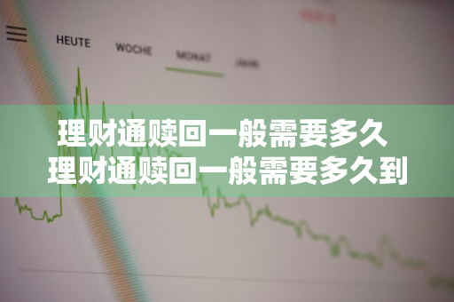 理财通赎回一般需要多久 理财通赎回一般需要多久到账